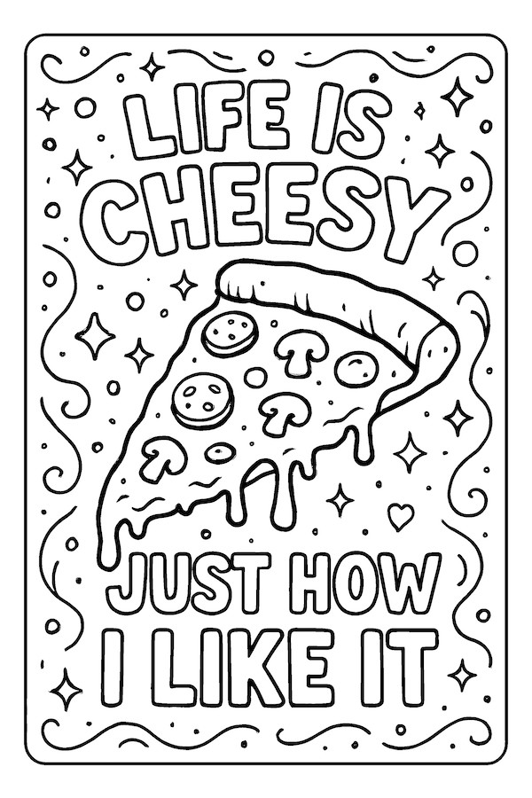 Coloring page of a cheesy pizza slice topped with pepperoni and mushrooms, accompanied by the text 'Life is cheesy — just how I like it.'