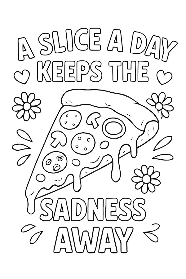 Coloring page of a pizza slice with toppings and text that reads 'A slice a day keeps the sadness away' surrounded by flowers